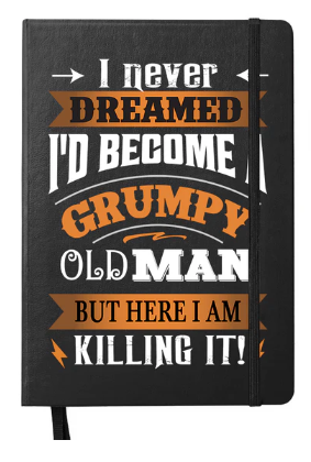 I never Dreamed I'd Become a Grumpy Man Notebook